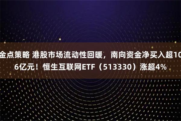 金点策略 港股市场流动性回暖，南向资金净买入超106亿元！恒生互联网ETF（513330）涨超4%