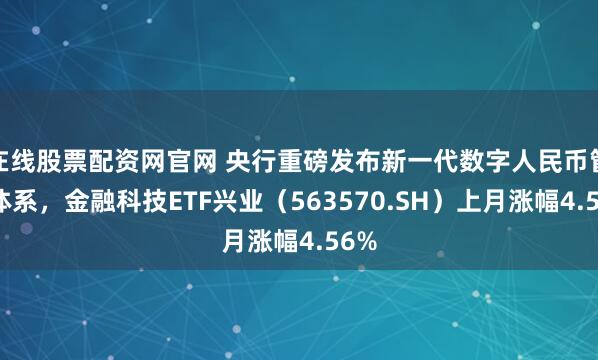 在线股票配资网官网 央行重磅发布新一代数字人民币管理体系，金融科技ETF兴业（563570.SH）上月涨幅4.56%