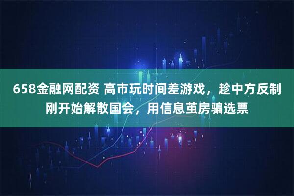 658金融网配资 高市玩时间差游戏，趁中方反制刚开始解散国会，用信息茧房骗选票
