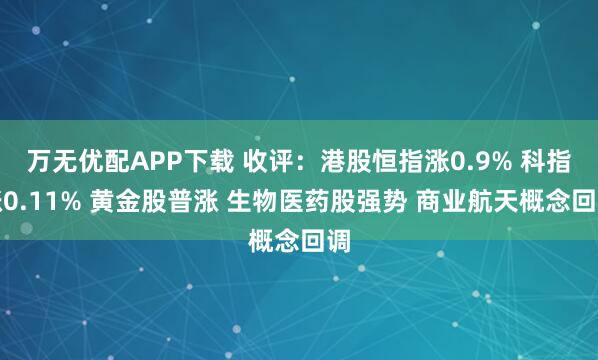 万无优配APP下载 收评：港股恒指涨0.9% 科指涨0.11% 黄金股普涨 生物医药股强势 商业航天概念回调