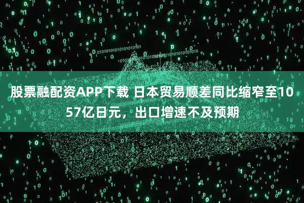 股票融配资APP下载 日本贸易顺差同比缩窄至1057亿日元，出口增速不及预期