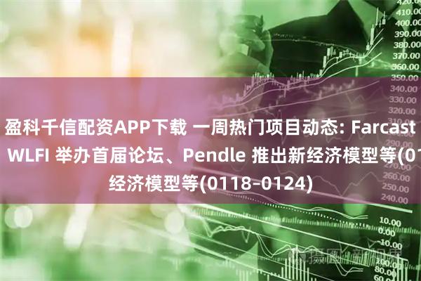 盈科千信配资APP下载 一周热门项目动态: Farcaster 被收购、WLFI 举办首届论坛、Pendle 推出新经济模型等(0118–0124)