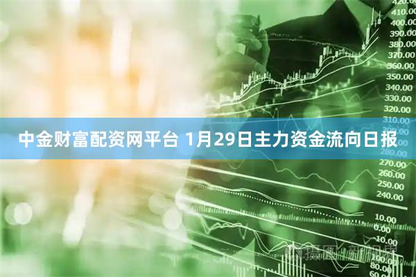 中金财富配资网平台 1月29日主力资金流向日报