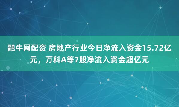 融牛网配资 房地产行业今日净流入资金15.72亿元，万科A等7股净流入资金超亿元