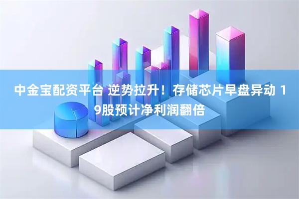 中金宝配资平台 逆势拉升！存储芯片早盘异动 19股预计净利润翻倍