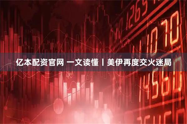 亿本配资官网 一文读懂丨美伊再度交火迷局