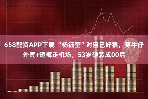 658配资APP下载 “杨钰莹”对自己好狠，穿牛仔外套+短裤走机场，53岁硬装成00后